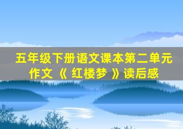 五年级下册语文课本第二单元作文 《 红楼梦 》读后感